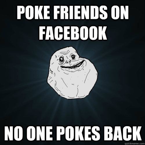 Poke friends on facebook no one pokes back - Poke friends on facebook no one pokes back  Forever Alone