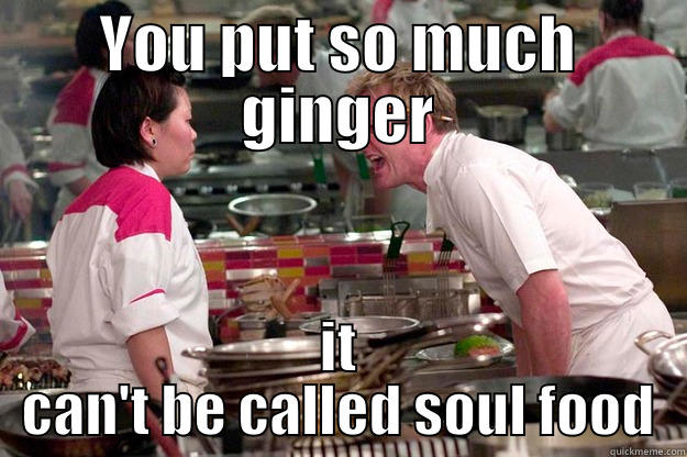 YOU PUT SO MUCH GINGER IT CAN'T BE CALLED SOUL FOOD Gordon Ramsay