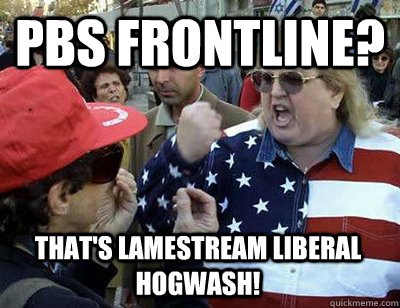 PBS FRONTLINE? THAT'S LAMESTREAM LIBERAL HOGWASH!  Fat American