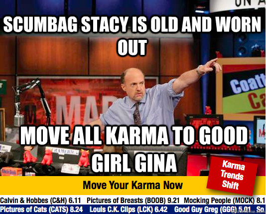 Scumbag stacy is old and worn out move all karma to good girl gina   - Scumbag stacy is old and worn out move all karma to good girl gina    Mad Karma with Jim Cramer