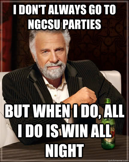 I don't always go to NGCSU Parties but when I do, All i do is win all night  The Most Interesting Man In The World