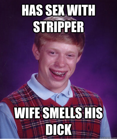 has sex with stripper wife smells his dick  Bad Luck Brian