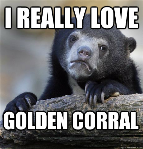 i really love golden corral   Confession Bear