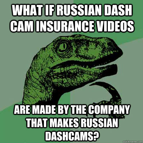 What if Russian Dash Cam Insurance videos Are made by the company that makes Russian dashcams?  Philosoraptor