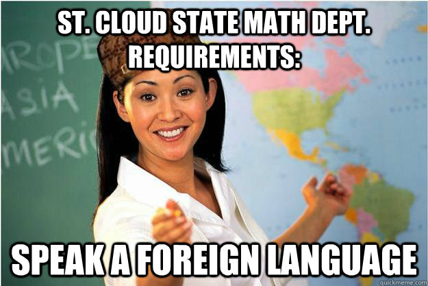 St. Cloud State Math Dept. Requirements: Speak a foreign language  Scumbag Teacher