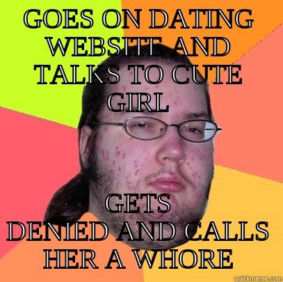 GOES ON DATING WEBSITE AND TALKS TO CUTE GIRL GETS DENIED AND CALLS HER A WHORE Butthurt Dweller