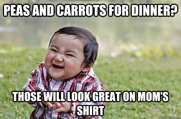 peas and carrots for dinner? those will look great on mom's shirt - peas and carrots for dinner? those will look great on mom's shirt  Evil Toddler