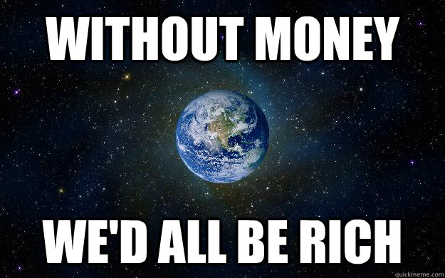 Without money we'd all be rich  World Debt