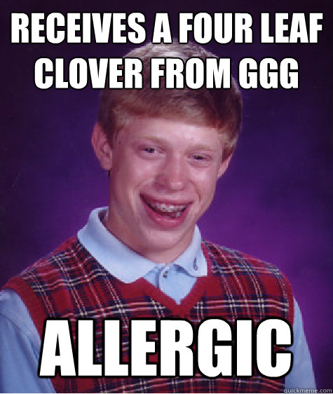 Receives a four leaf clover from ggg Allergic  - Receives a four leaf clover from ggg Allergic   Bad Luck Brian