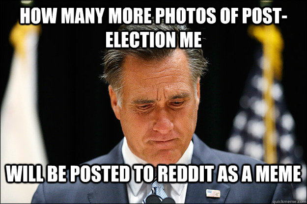 How many more photos of post-election me will be posted to reddit as a meme - How many more photos of post-election me will be posted to reddit as a meme  Misc