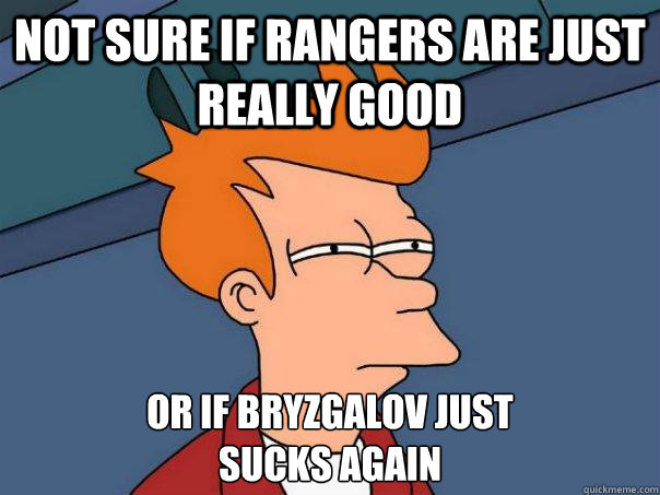 Not sure if rangers are just really good Or if bryzgalov just 
sucks again  Futurama Fry