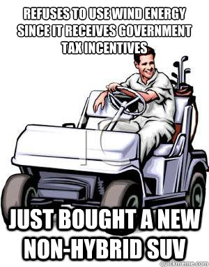 Refuses to use wind energy since it receives government tax incentives  Just bought a new non-hybrid SUV  Scumbag Conservative Father