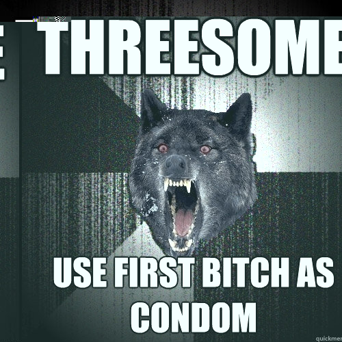 Threesome use first bitch as condom  Insanity Wolf