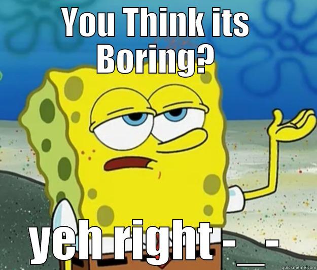 YOU THINK ITS BORING? YEH RIGHT -_- Tough Spongebob