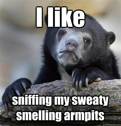 I like sniffing my sweaty smelling armpits - I like sniffing my sweaty smelling armpits  Confession Bear