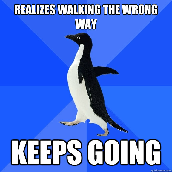 Realizes walking the wrong way Keeps going  Socially Awkward Penguin