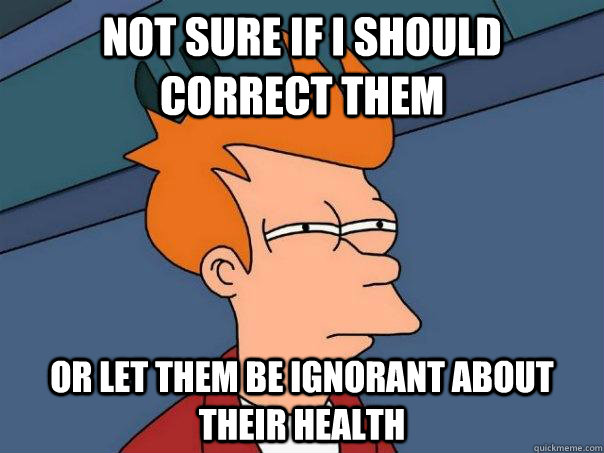 Not sure If i should correct them Or let them be ignorant about their health - Not sure If i should correct them Or let them be ignorant about their health  Futurama Fry