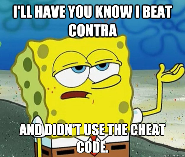 i'll have you know i beat contra and didn't use the cheat code.  Tough Spongebob