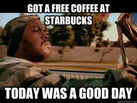 Got a Free Coffee at Starbucks today WAS A GOOD DAY  ice cube good day