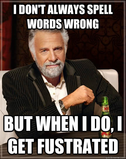 I don't always spell words wrong but when I do, I get fustrated  - I don't always spell words wrong but when I do, I get fustrated   The Most Interesting Man In The World