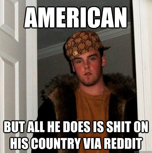 American But all he does is shit on his Country via Reddit  Scumbag Steve