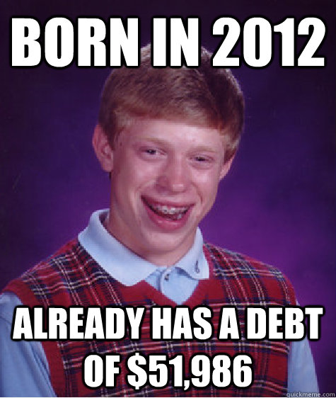 Born in 2012 Already has a debt of $51,986  Bad Luck Brian