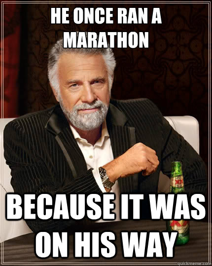 He once ran a marathon because it was on his way - He once ran a marathon because it was on his way  The Most Interesting Man In The World