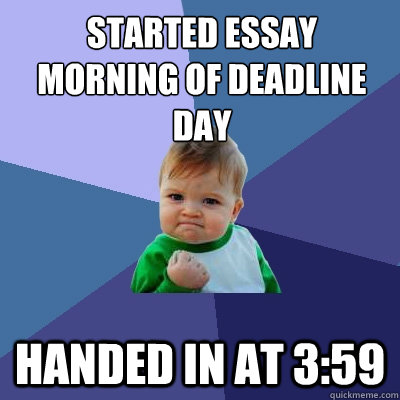 Started essay morning of deadline day handed in at 3:59   Success Kid