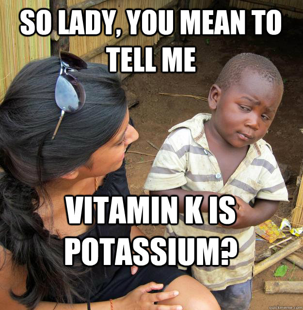 So lady, you mean to tell me Vitamin K is potassium? - So lady, you mean to tell me Vitamin K is potassium?  Skeptical Black Kid