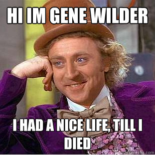 hi im gene wilder i had a nice life, till i died    Creepy Wonka