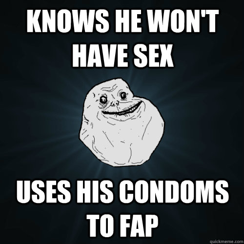 knows he won't have sex uses his condoms to fap  Forever Alone