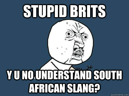 Stupid Brits y u no understand South African slang?  Y U No