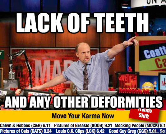 Lack of teeth and any other deformities  Mad Karma with Jim Cramer