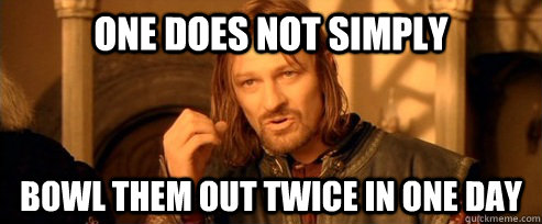 one does not simply bowl them out twice in one day  One Does Not Simply