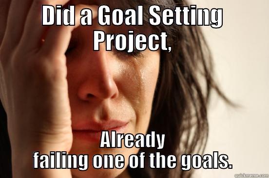 Did a Goal Setting Project - DID A GOAL SETTING PROJECT, ALREADY FAILING ONE OF THE GOALS. First World Problems