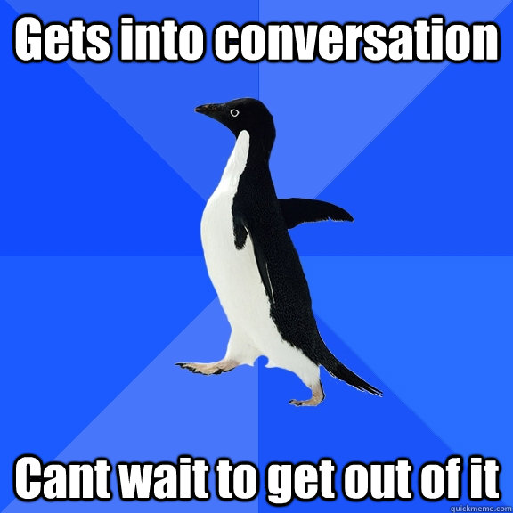 Gets into conversation Cant wait to get out of it - Gets into conversation Cant wait to get out of it  Socially Awkward Penguin