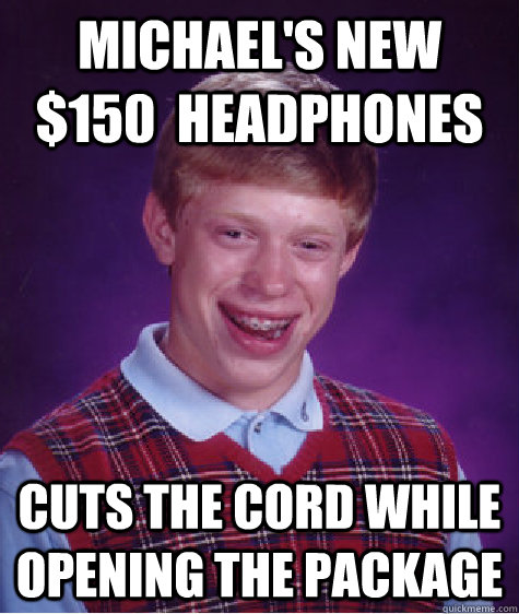 Michael's New $150  Headphones Cuts the cord while opening the package  Bad Luck Brian