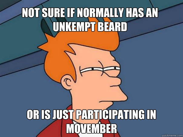 Not sure if normally has an unkempt beard Or is just participating in Movember  Futurama Fry