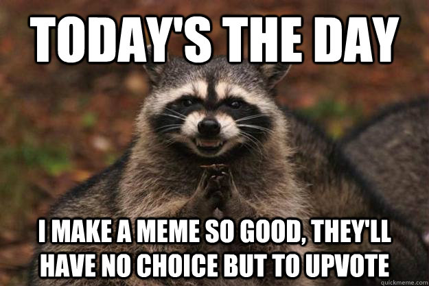 Today's the day I make a meme so good, they'll have no choice but to upvote  Evil Plotting Raccoon