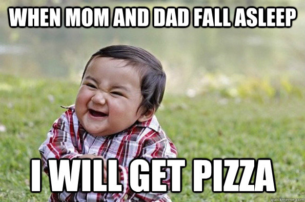 When mom and dad fall asleep I will get pizza  Evil Toddler