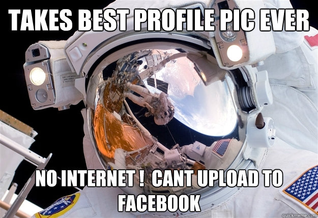 takes best profile pic ever no internet !  cant upload to facebook - takes best profile pic ever no internet !  cant upload to facebook  0th World Problems