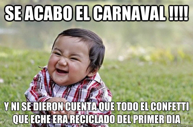 SE ACABO EL CARNAVAL !!!! Y NI SE DIERON CUENTA QUE TODO EL CONFETTI QUE ECHE ERA RECICLADO DEL PRIMER DIA  Evil Toddler