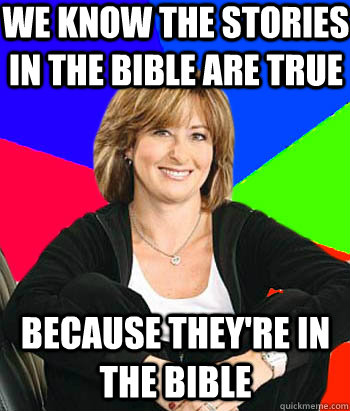 We know the stories in the bible are true because they're in the bible  Sheltering Suburban Mom