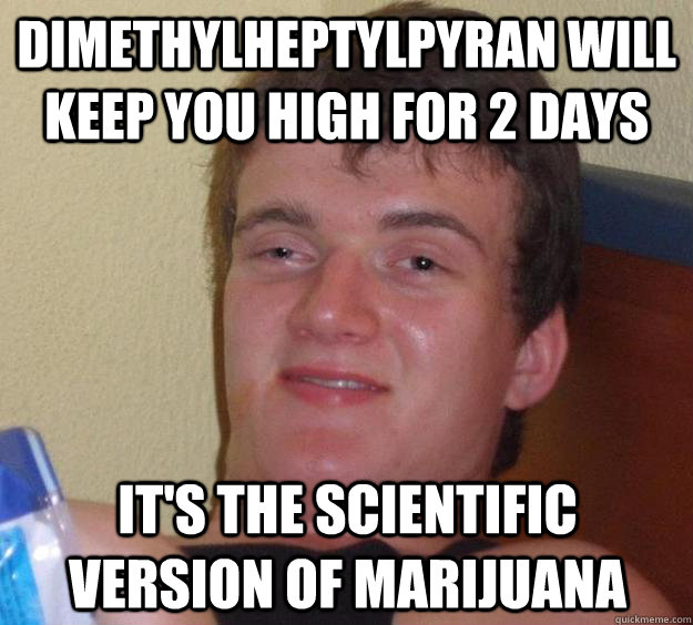 Dimethylheptylpyran will keep you high for 2 days it's the scientific version of marijuana  10 Guy