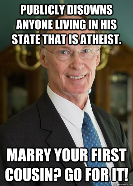 Publicly disowns anyone living in his state that is Atheist.   Marry your first cousin? Go for it! - Publicly disowns anyone living in his state that is Atheist.   Marry your first cousin? Go for it!  Scumbag Alabama Governor