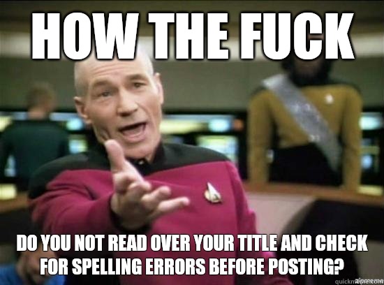 How the fuck Do you not read over your title and check for spelling errors before posting?   Annoyed Picard HD