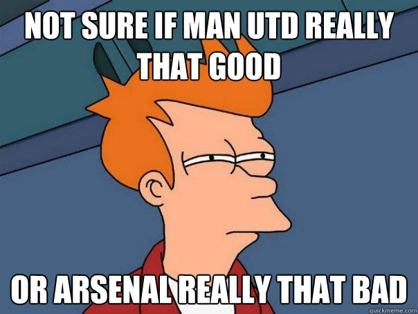 Not sure if Man UTD Really that good Or arsenal really that bad  Futurama Fry