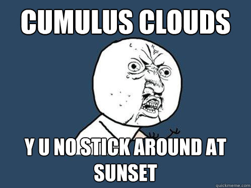 cumulus clouds y u no stick around at sunset  Y U No