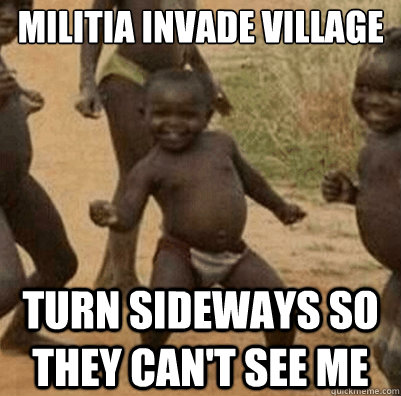 Militia invade village Turn sideways so they can't see me  Third World Success Kid