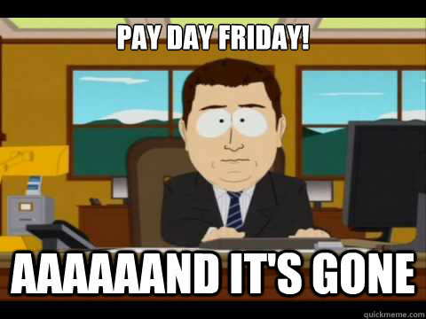 pay day friday! Aaaaaand it's gone  And its gone